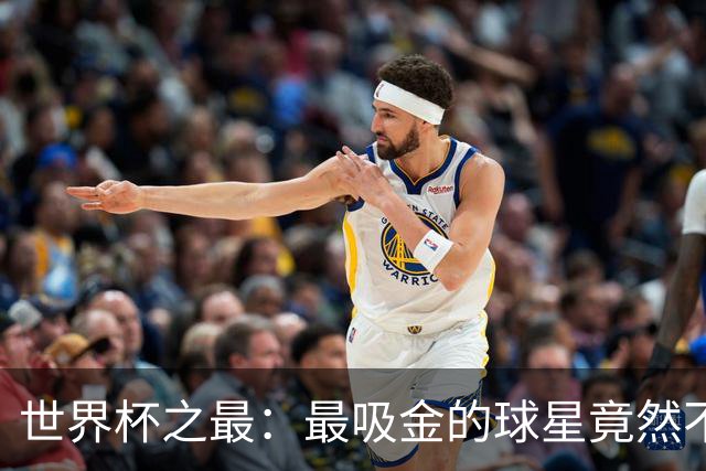 世界杯之最：最吸金的球星竟然不是梅西，而是他