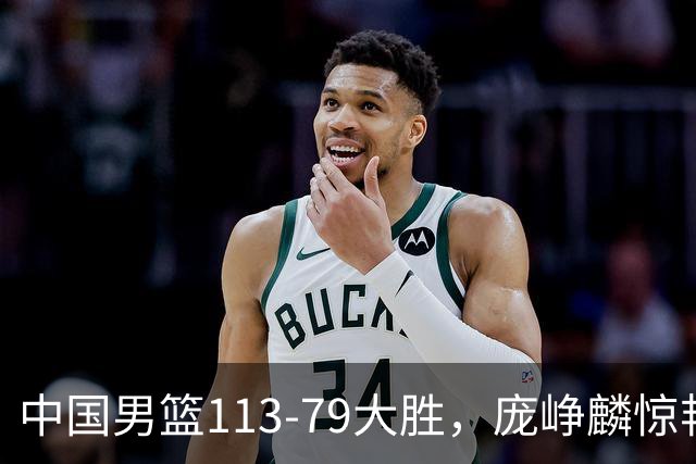 中国男篮113-79大胜，庞峥麟惊艳贺希宁爆发，赛后评分出炉：郭士强2.7分