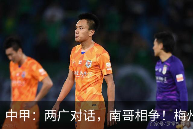 中甲：两广对话，南哥相争！梅州佛山上演广东德比保级生死战，延边深圳争冲超