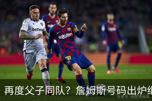 再度父子同队？詹姆斯号码出炉继续穿23号 76人寻求得到布朗尼