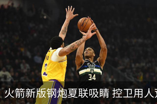火箭新版钢炮夏联吸睛 控卫用人荒终于有救了？
