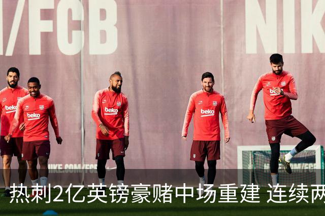 热刺2亿英镑豪赌中场重建 连续两年惊险保级后真能翻身？
