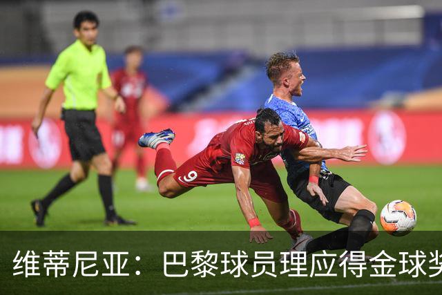 维蒂尼亚：巴黎球员理应得金球奖，我会选KK、登贝莱或法比安