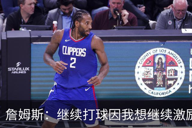 詹姆斯：继续打球因我想继续激励我的球迷和子女 我真心热爱篮球