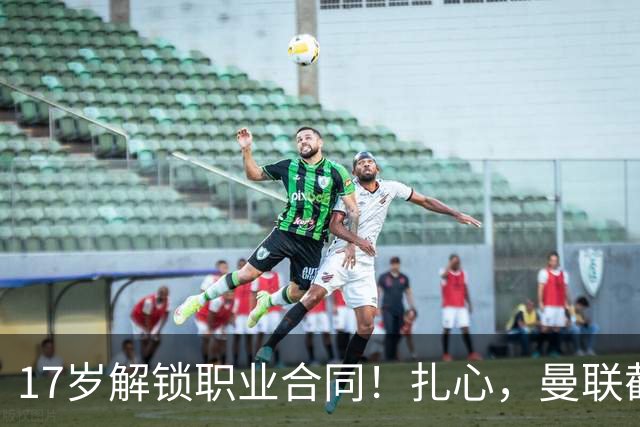 17岁解锁职业合同！扎心，曼联截胡曼城天才，死敌青训再遭收割